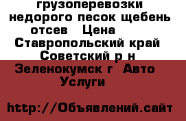 грузоперевозки недорого песок щебень отсев › Цена ­ 70 - Ставропольский край, Советский р-н, Зеленокумск г. Авто » Услуги   